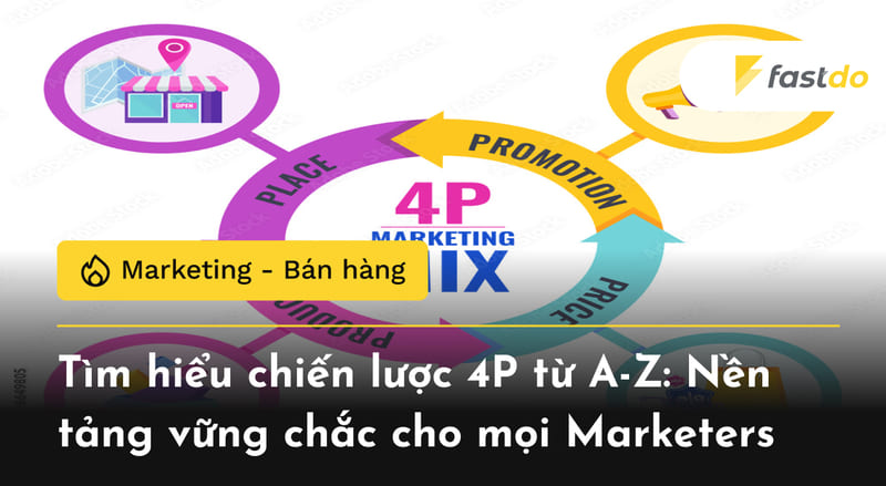 Tìm hiểu chiến lược 4P từ A-Z: Nền tảng vững chắc cho mọi Marketers