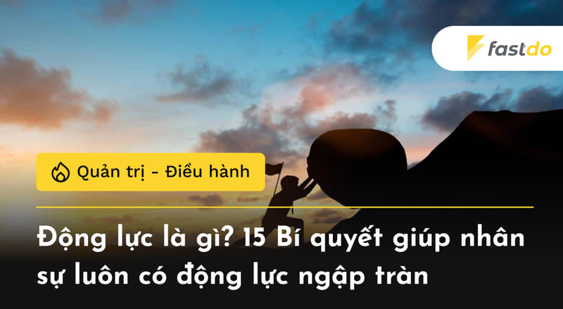 Động lực là gì? 15 Bí quyết giúp nhân sự luôn có động lực ngập tràn