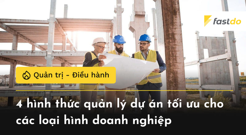 4 hình thức quản lý dự án tối ưu cho các loại hình doanh nghiệp