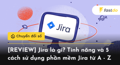 [REVIEW] Jira là gì? Tính năng và 5 cách sử dụng phần mềm Jira từ A - Z