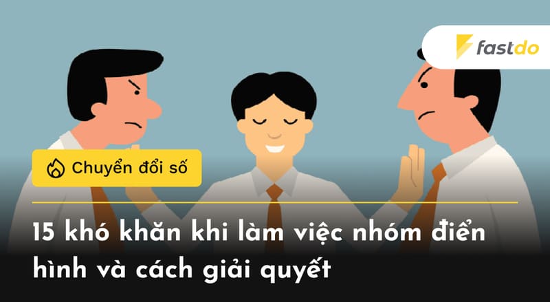 15 khó khăn khi làm việc nhóm điển hình và cách giải quyết