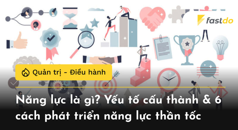 Năng lực là gì? Yếu tố cấu thành & 6 cách phát triển năng lực thần tốc