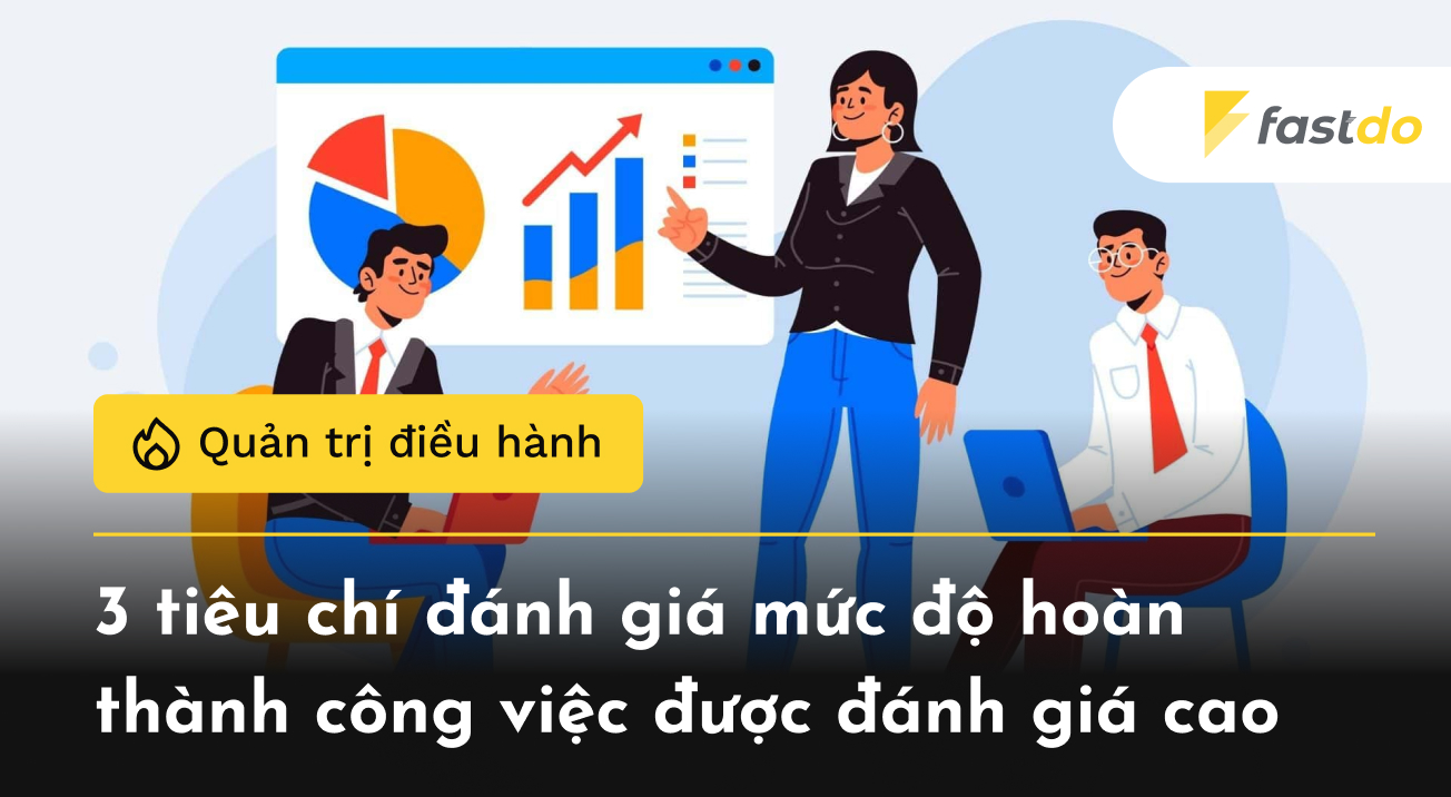 3 tiêu chí đánh giá mức độ hoàn thành công việc được đánh giá cao