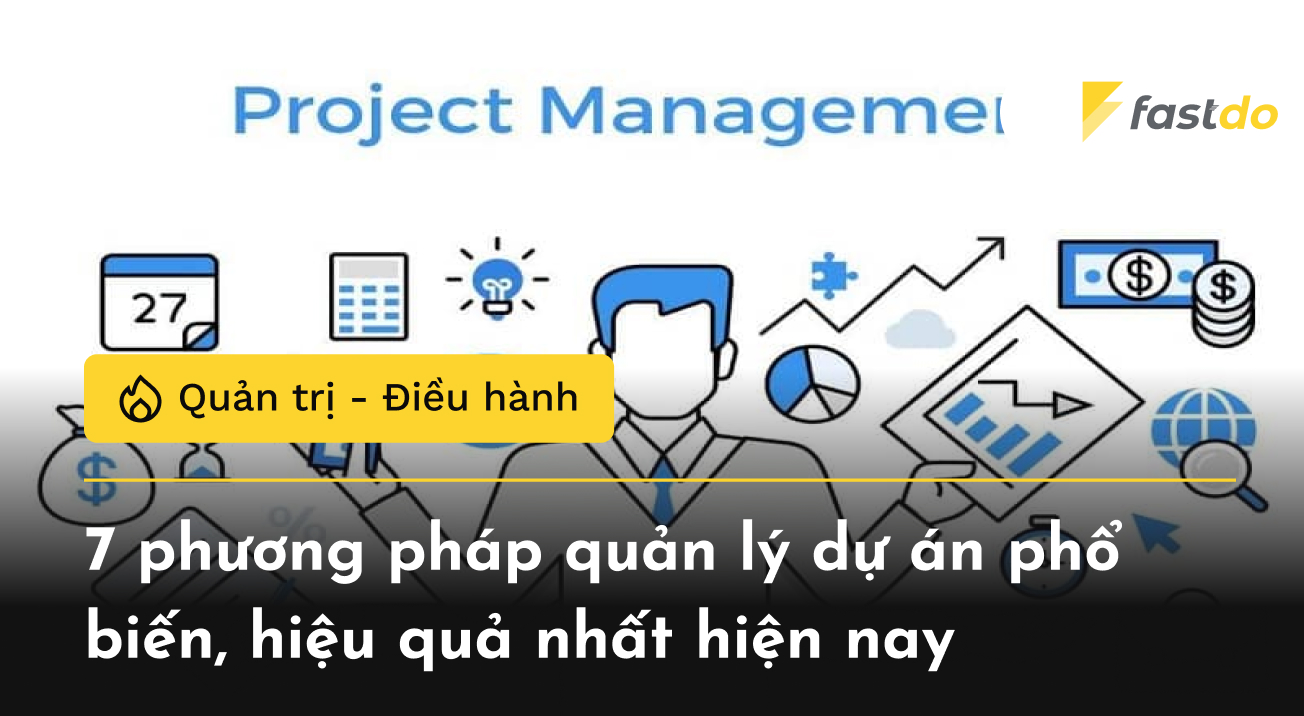 7 phương pháp quản lý dự án phổ biến, hiệu quả nhất hiện nay