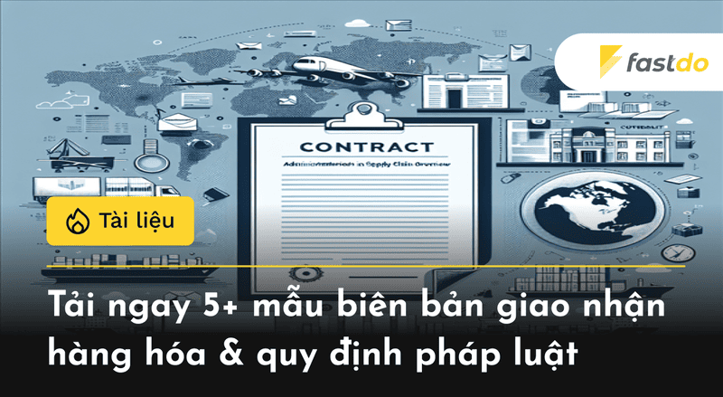 [TẢI MIỄN PHÍ] 5+ Mẫu biên bản giao nhận hàng hóa & quy định pháp luật