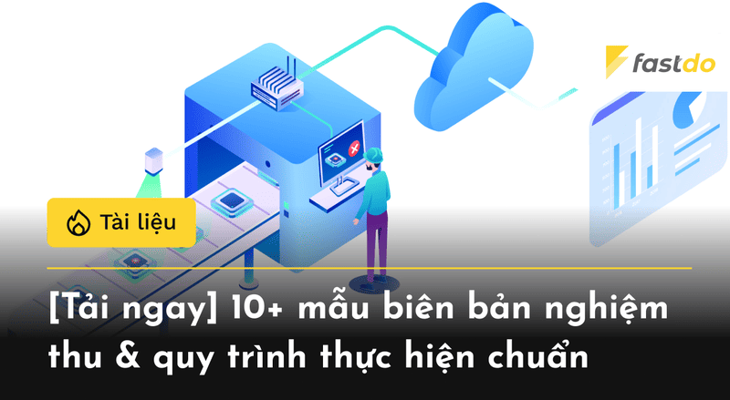 [TẢI MIỄN PHÍ] 10+ mẫu biên bản nghiệm thu & quy trình thực hiện chuẩn