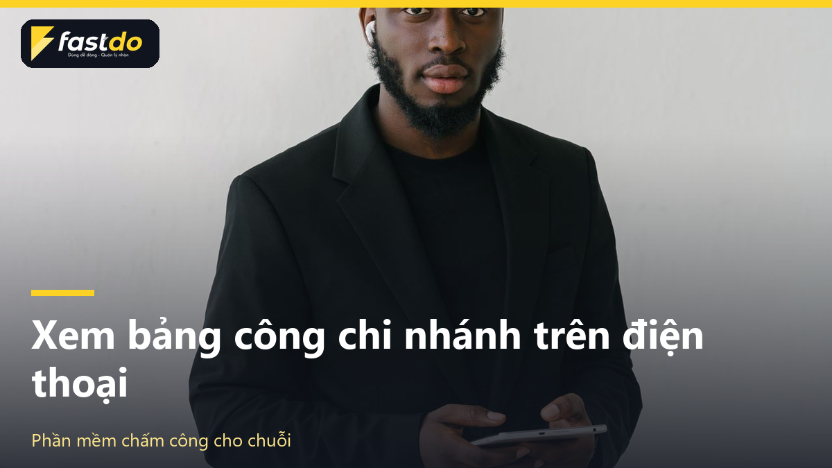 cách chọn phần mềm chấm công: phần mềm chấm công cho chuỗi nhiều chi nhánh xem công trên điện thoại